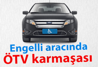 ÖTV VE MTV 'DEN MUAF ALINAN ENGELLİ OTOMOBİLLERDE YAŞANAN SIKINTILARIN DÜZELTİLMESİ !